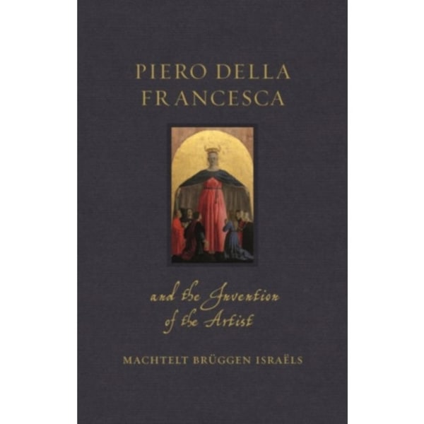 Piero della Francesca and the Invention of the Artist (inbunden, eng)