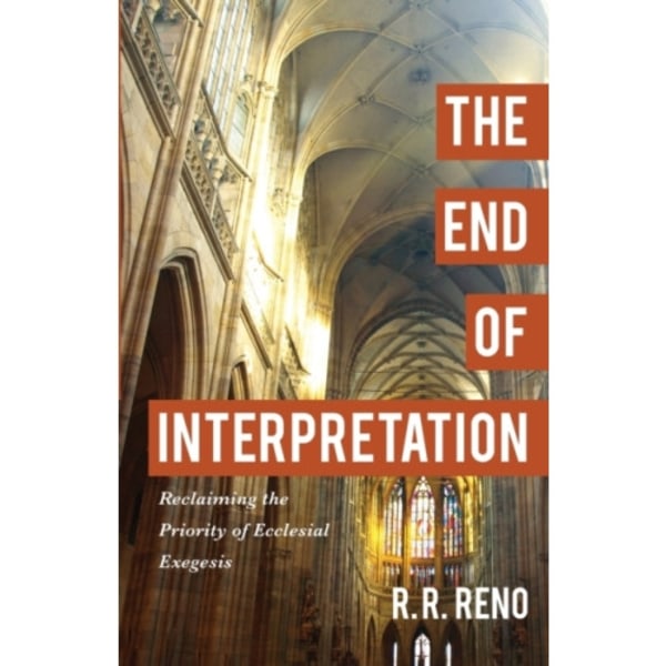 The End of Interpretation – Reclaiming the Priority of Ecclesial Exegesis (häftad, eng)