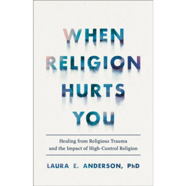 When Religion Hurts You – Healing from Religious Trauma and the Impact of High–Control Religion (häftad, eng)