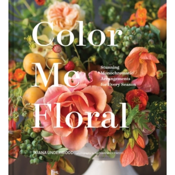 Color Me Floral: Techniques for Creating Stunning Monochromatic Arrangements for Every Season (inbunden, eng)