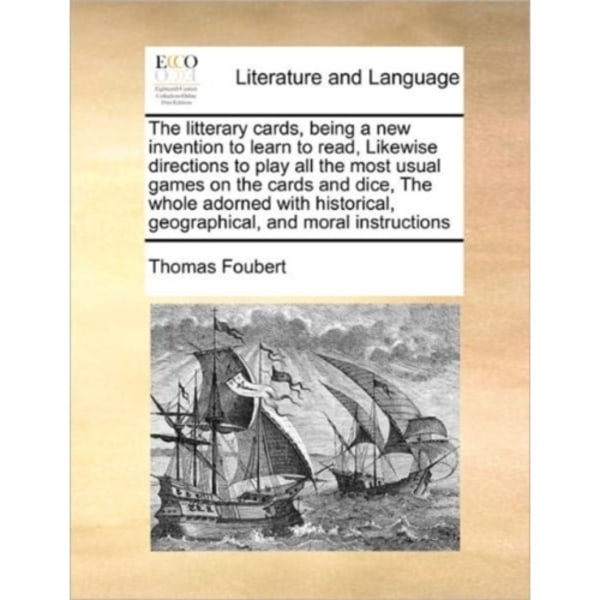 The Litterary Cards, Being a New Invention to Learn to Read, Likewise Directions to Play All the Most Usual Games on the Cards and Dice, the Whole Ado