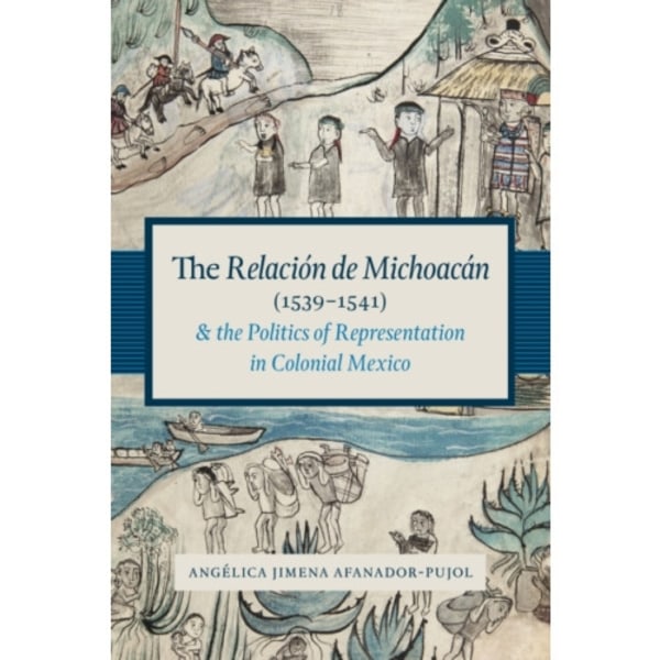 The Relacion de Michoacan (1539-1541) and the Politics of Representation in Colonial Mexico (häftad, eng)