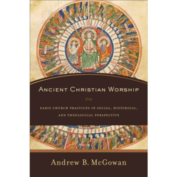 Ancient Christian Worship – Early Church Practices in Social, Historical, and Theological Perspective (häftad, eng)