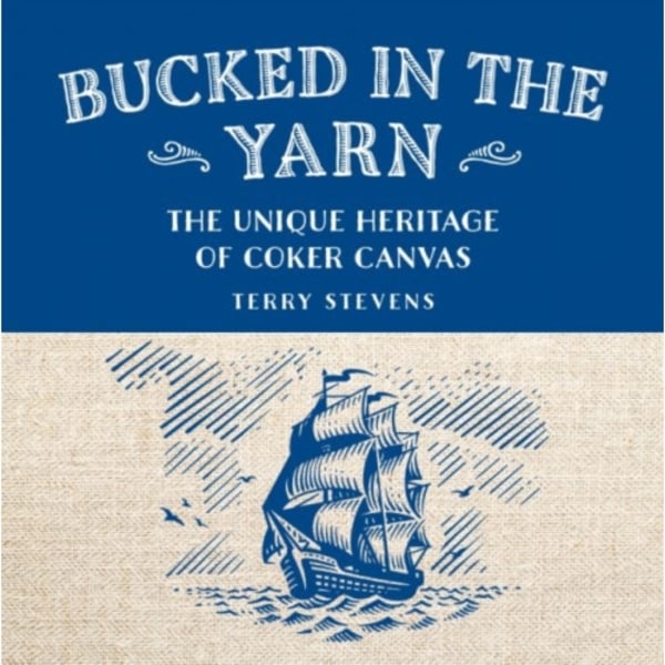 Bucked in the Yarn - The unique heritage of Coker Canvas (inbunden, eng)