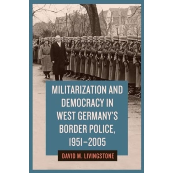 Militarization and Democracy in West Germany's Border Police, 1951-2005 (inbunden, eng)