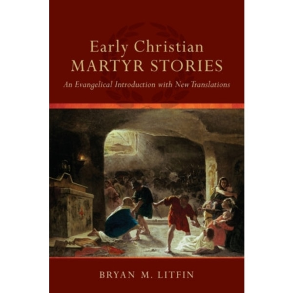 Early Christian Martyr Stories – An Evangelical Introduction with New Translations (häftad, eng)