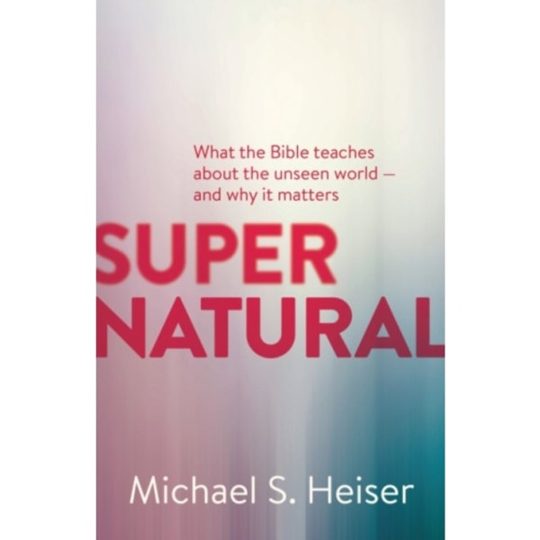 Supernatural – What the Bible Teaches About the Unseen World – and Why It Matters (häftad, eng)