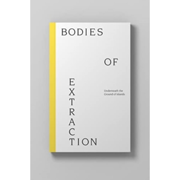 Bodies of Extraction: Underneath the Ground of Islands (häftad, eng)