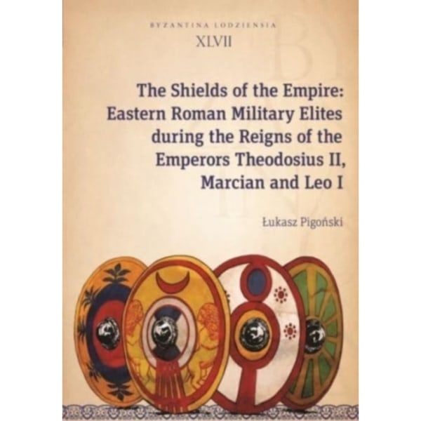 The Shields of the Empire – Eastern Roman Military Elites during the Reigns of the Emperors Theodosius II, Marcian and Leo I (häftad, eng)