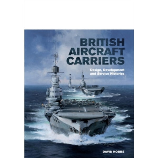 British Aircraft Carriers: Design, Development and Service Histories (inbunden, eng)