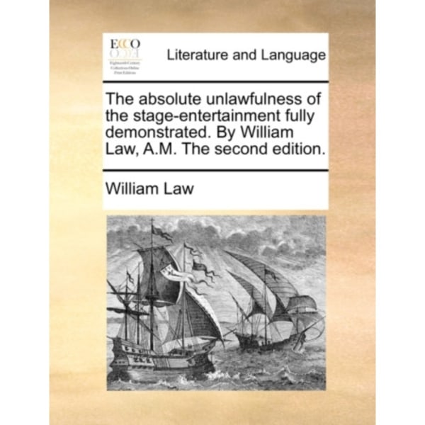The Absolute Unlawfulness of the Stage-Entertainment Fully Demonstrated. by William Law, A.M. the Second Edition. (häftad, eng)