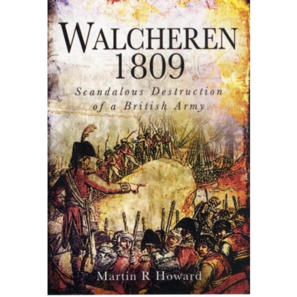 Walcheren 1809: Scandalous Destruction of a British Army (inbunden, eng)