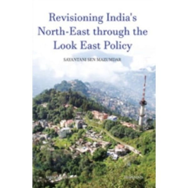 Revisioning India's North-East through the Look East Policy (inbunden, eng)