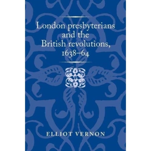 London Presbyterians and the British Revolutions, 1638–64 (inbunden, eng)