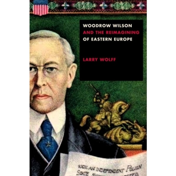 Woodrow Wilson and the Reimagining of Eastern Europe (häftad, eng)