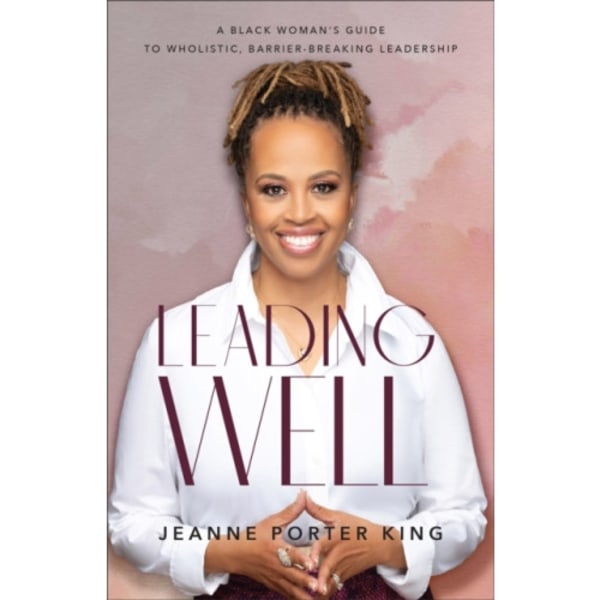 Leading Well – A Black Woman`s Guide to Wholistic, Barrier–Breaking Leadership (häftad, eng)