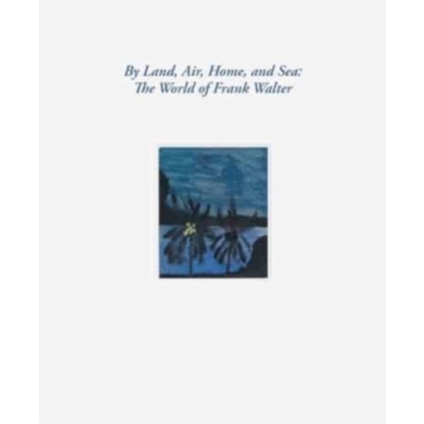 By Land, Air, Home, and Sea: The World of Frank Walter (inbunden, eng)