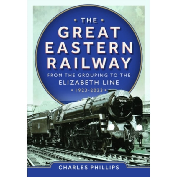 The Great Eastern Railway - From the Grouping to the Elizabeth Line 1923-2023 (inbunden, eng)