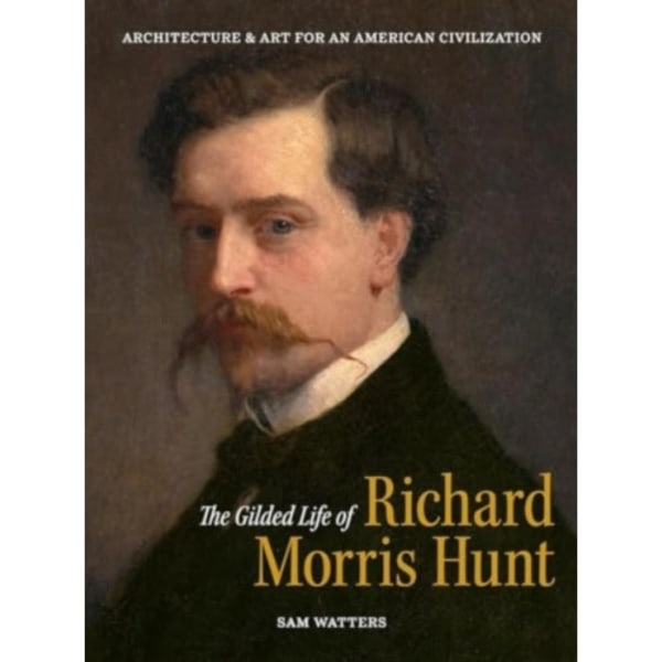The Gilded Life of Richard Morris Hunt (inbunden, eng)