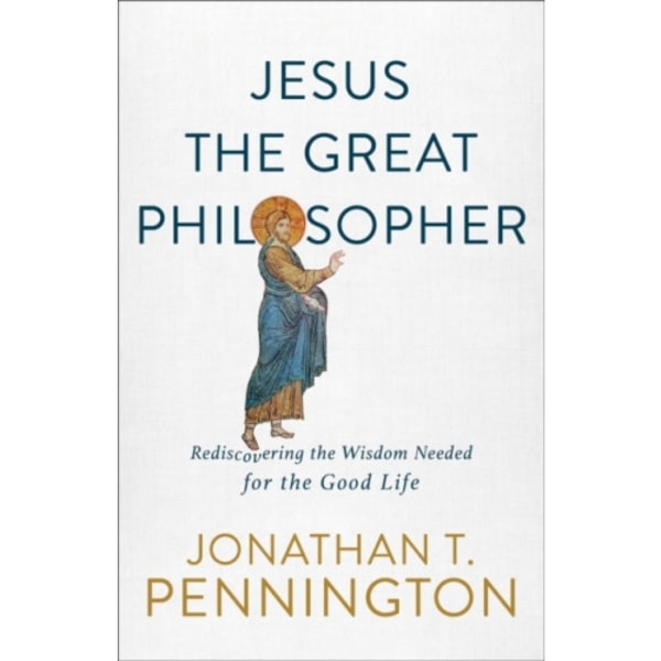 Jesus the Great Philosopher – Rediscovering the Wisdom Needed for the Good Life (häftad, eng)
