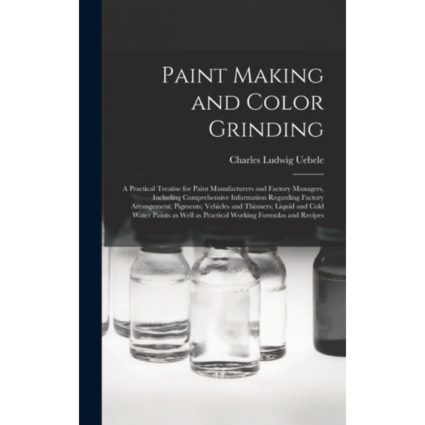 Paint Making and Color Grinding; a Practical Treatise for Paint Manufacturers and Factory Managers, Including Comprehensive Information Regarding Fact