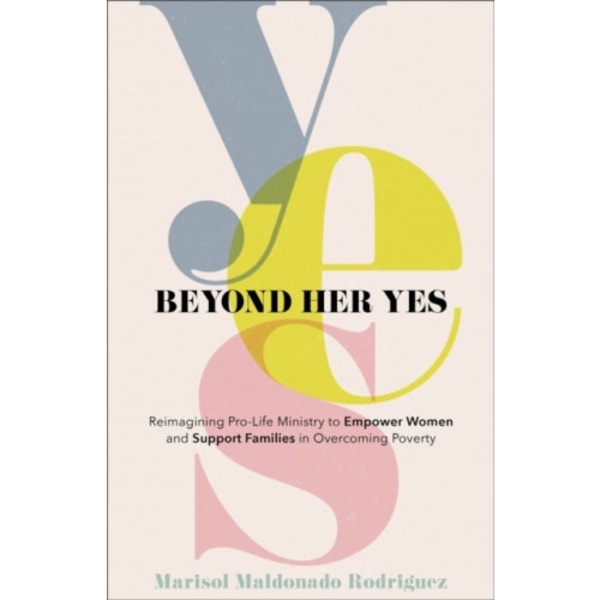 Beyond Her Yes – Reimagining Pro–Life Ministry to Empower Women and Support Families in Overcoming Poverty (häftad, eng)