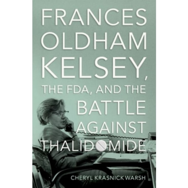 Frances Oldham Kelsey, the FDA, and the Battle against Thalidomide (inbunden, eng)