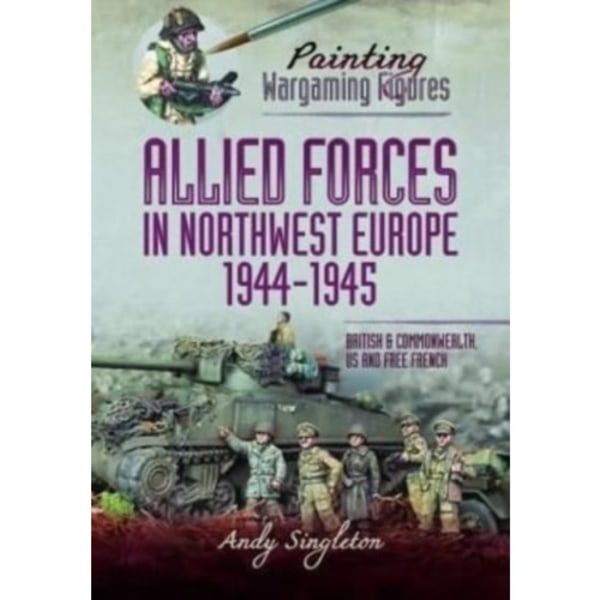 Painting Wargaming Figures - Allied Forces in Northwest Europe, 1944-45 (häftad, eng)