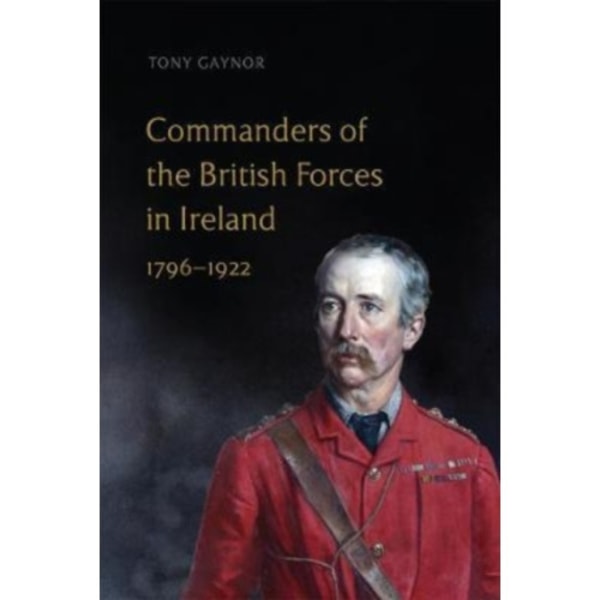Commanders of the British Forces in Ireland, 1796-1922 (inbunden, eng)