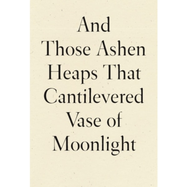 And Those Ashen Heaps That Cantilevered Vase of Moonlight (häftad, eng)