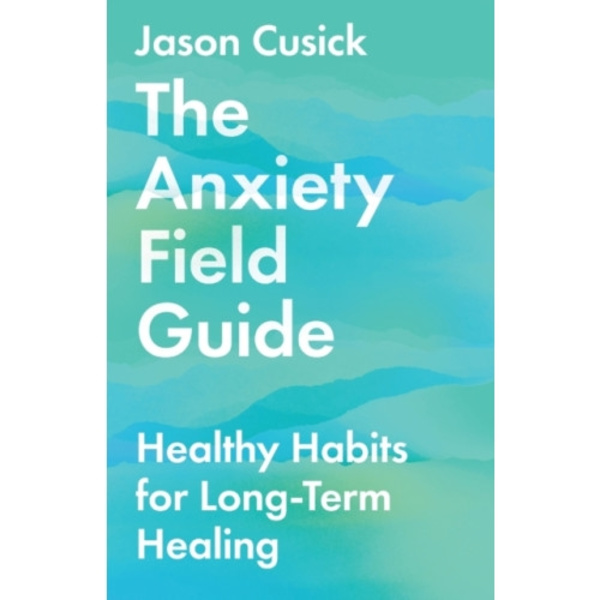 The Anxiety Field Guide – Healthy Habits for Long–Term Healing (häftad, eng)