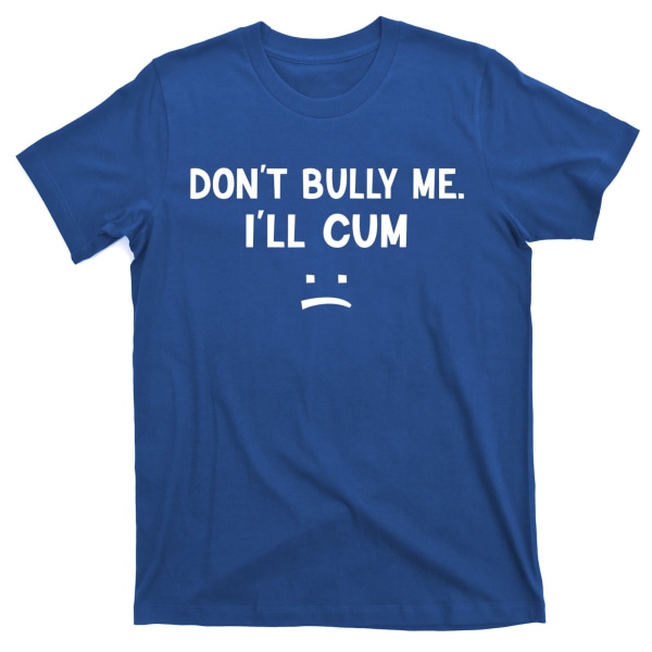 Funny Don't Bully Me. I'll Cum T-Shirt M